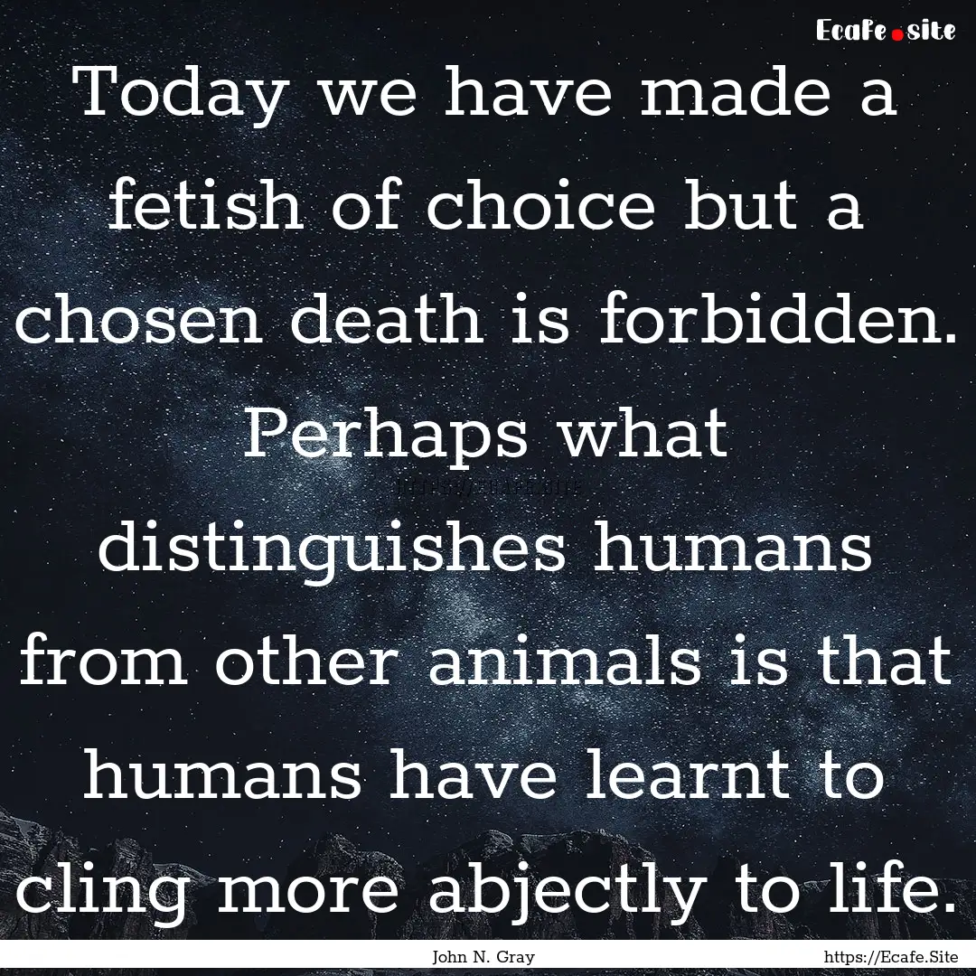 Today we have made a fetish of choice but.... : Quote by John N. Gray