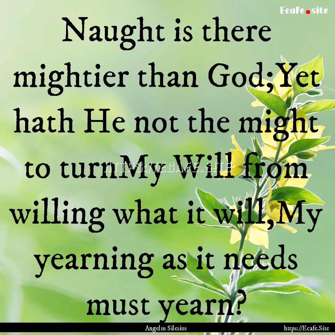 Naught is there mightier than God;Yet hath.... : Quote by Angelus Silesius