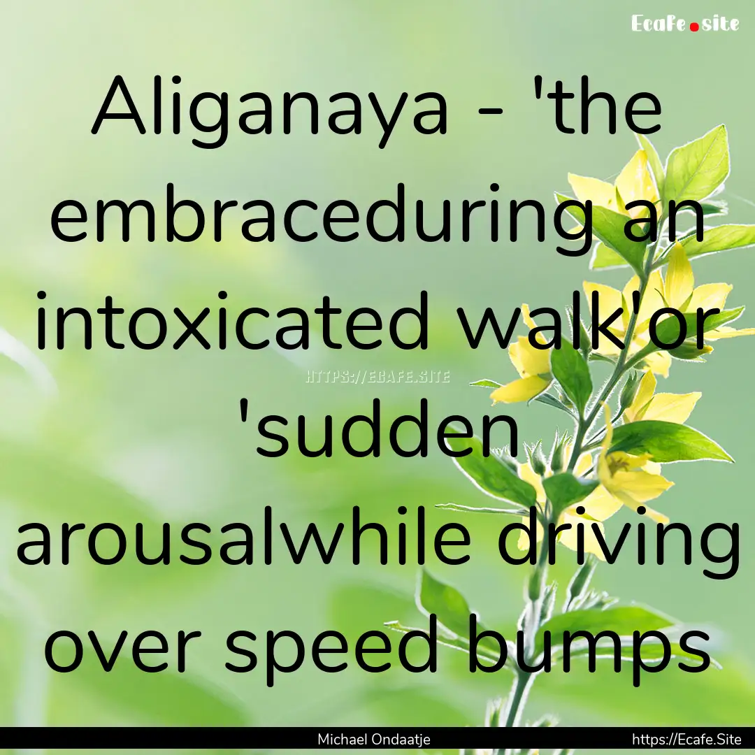 Aliganaya - 'the embraceduring an intoxicated.... : Quote by Michael Ondaatje