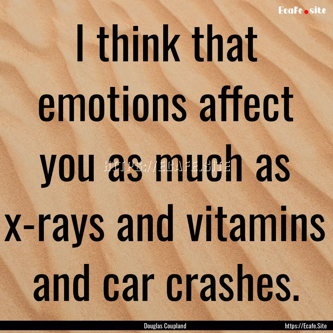 I think that emotions affect you as much.... : Quote by Douglas Coupland