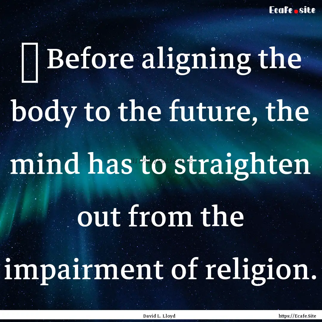 ✡ Before aligning the body to the future,.... : Quote by David L. Lloyd