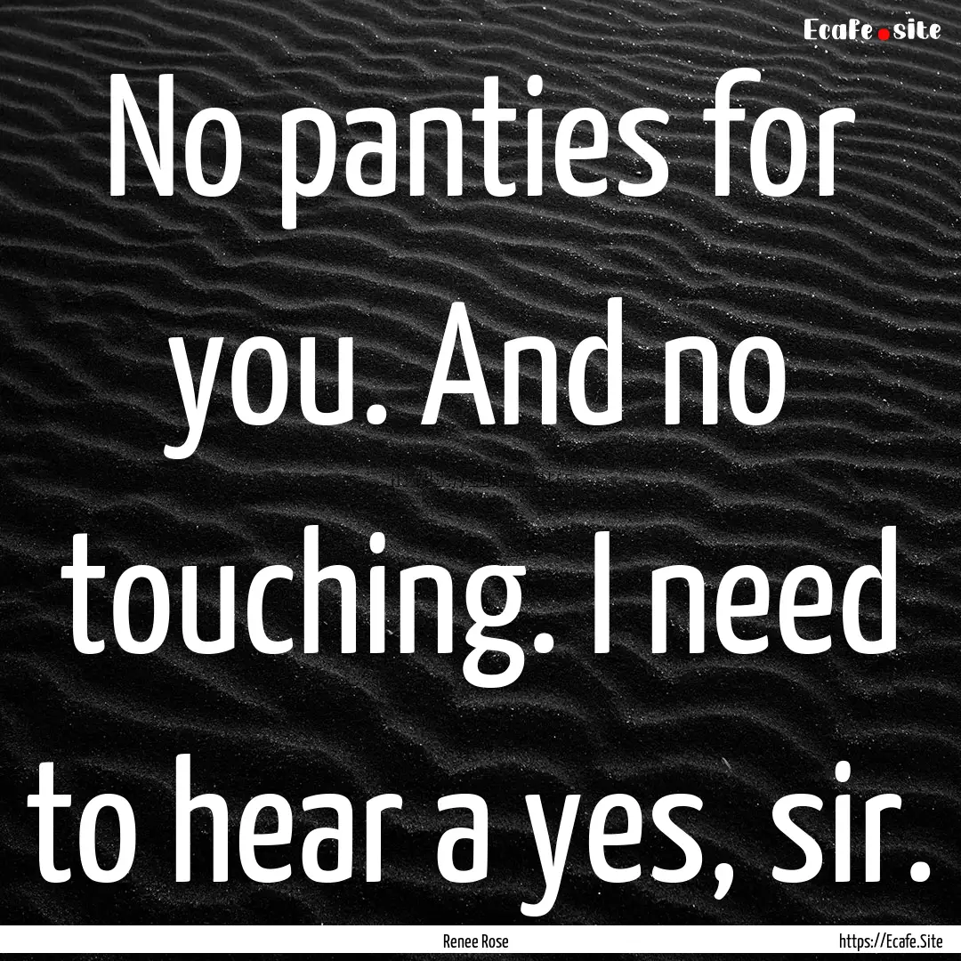 No panties for you. And no touching. I need.... : Quote by Renee Rose