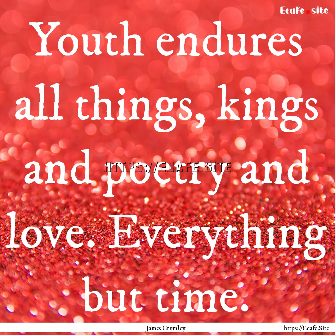 Youth endures all things, kings and poetry.... : Quote by James Crumley