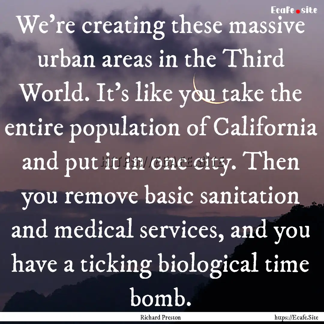 We're creating these massive urban areas.... : Quote by Richard Preston