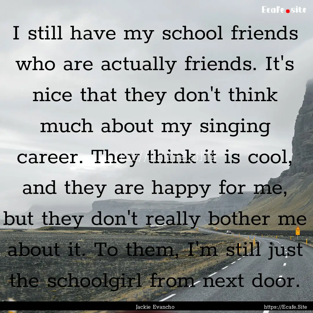 I still have my school friends who are actually.... : Quote by Jackie Evancho