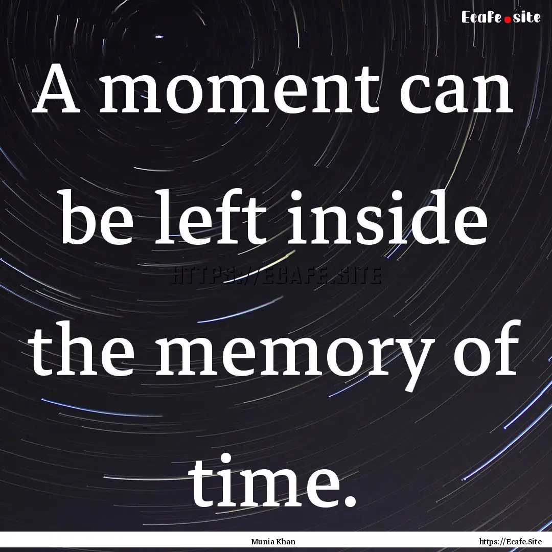 A moment can be left inside the memory of.... : Quote by Munia Khan