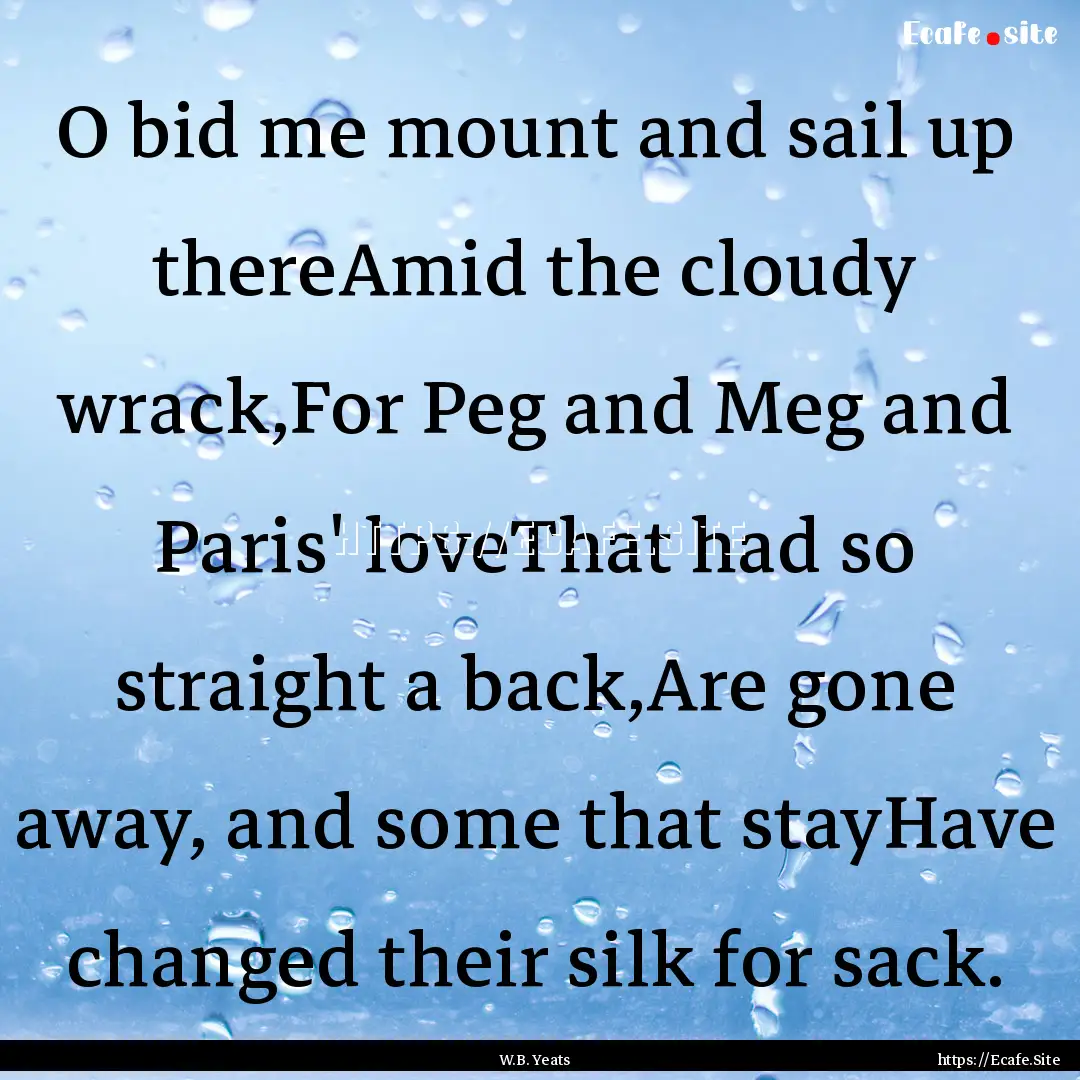 O bid me mount and sail up thereAmid the.... : Quote by W.B. Yeats