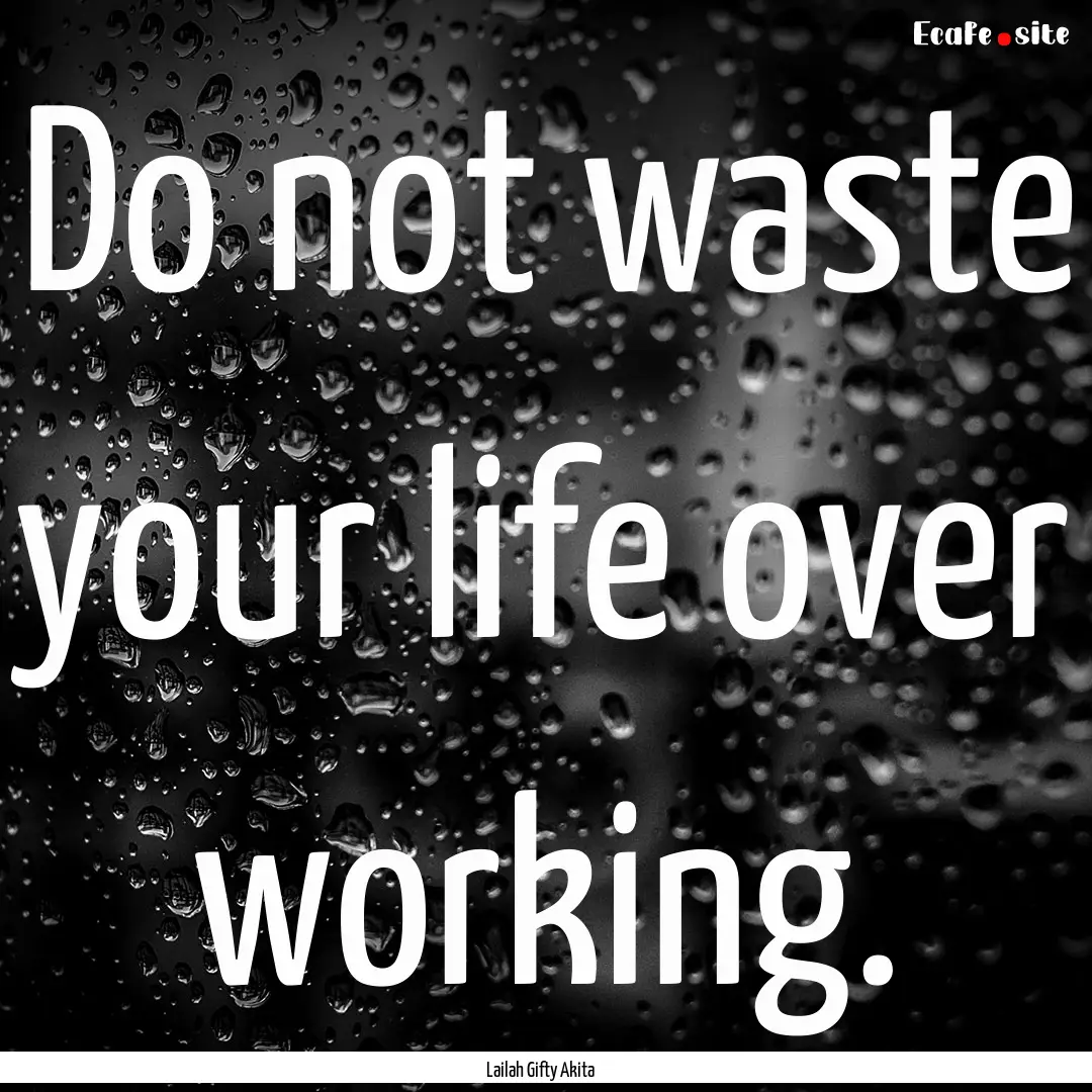 Do not waste your life over working. : Quote by Lailah Gifty Akita