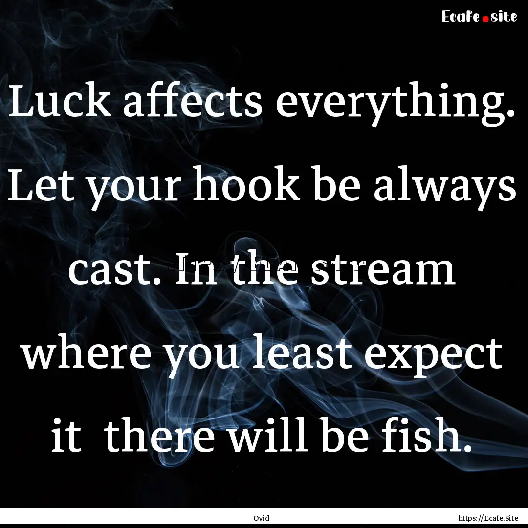 Luck affects everything. Let your hook be.... : Quote by Ovid