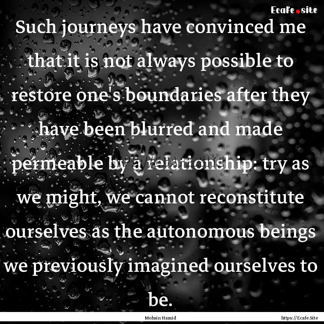 Such journeys have convinced me that it is.... : Quote by Mohsin Hamid