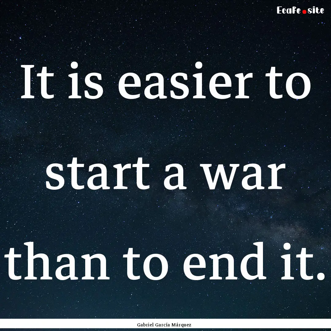 It is easier to start a war than to end it..... : Quote by Gabriel García Márquez