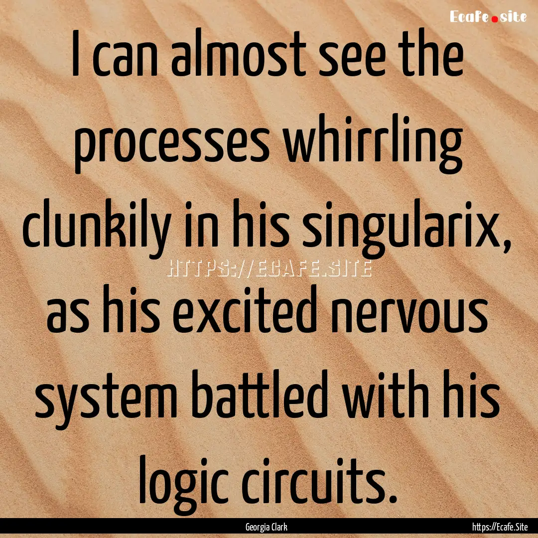 I can almost see the processes whirrling.... : Quote by Georgia Clark