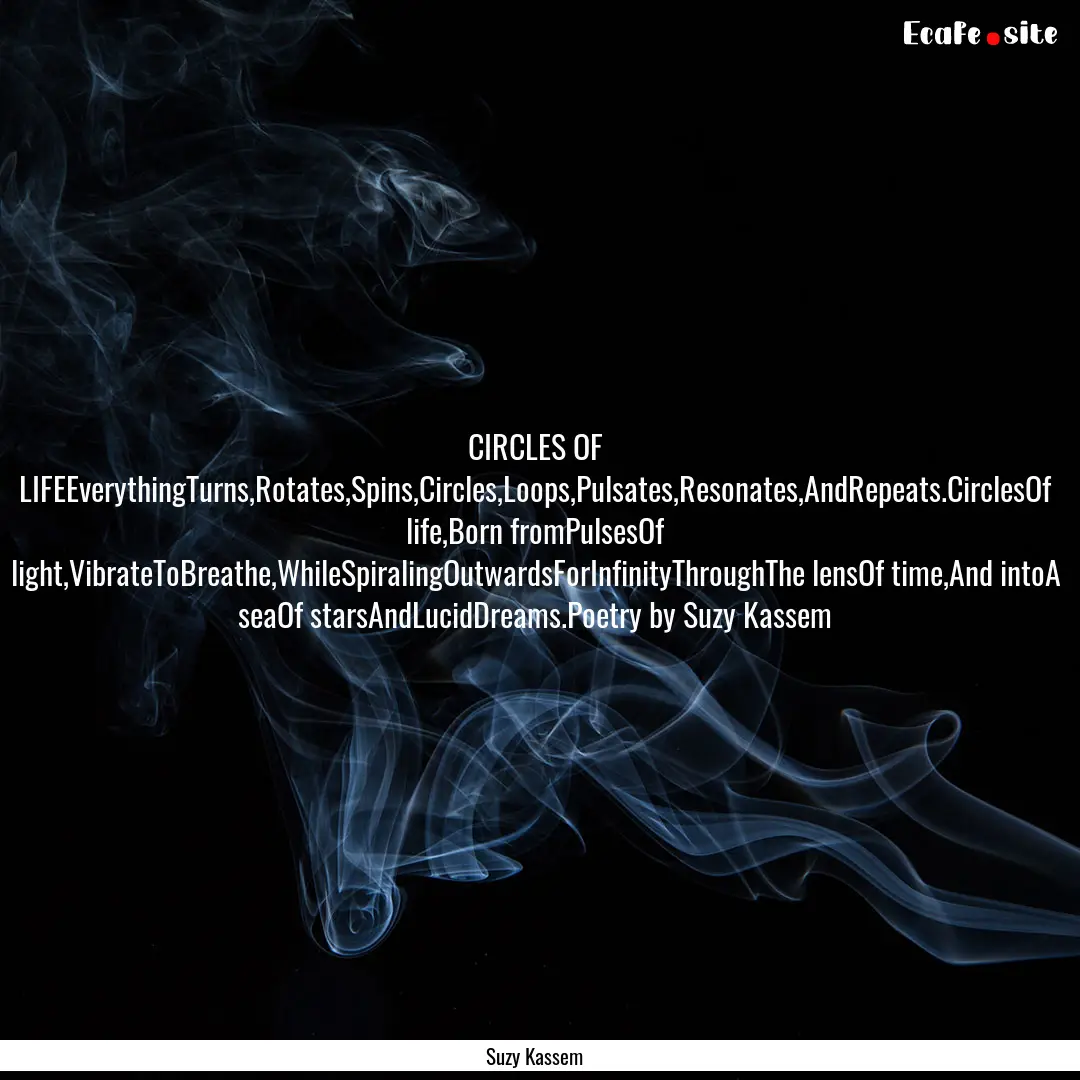 CIRCLES OF LIFEEverythingTurns,Rotates,Spins,Circles,Loops,Pulsates,Resonates,AndRepeats.CirclesOf.... : Quote by Suzy Kassem