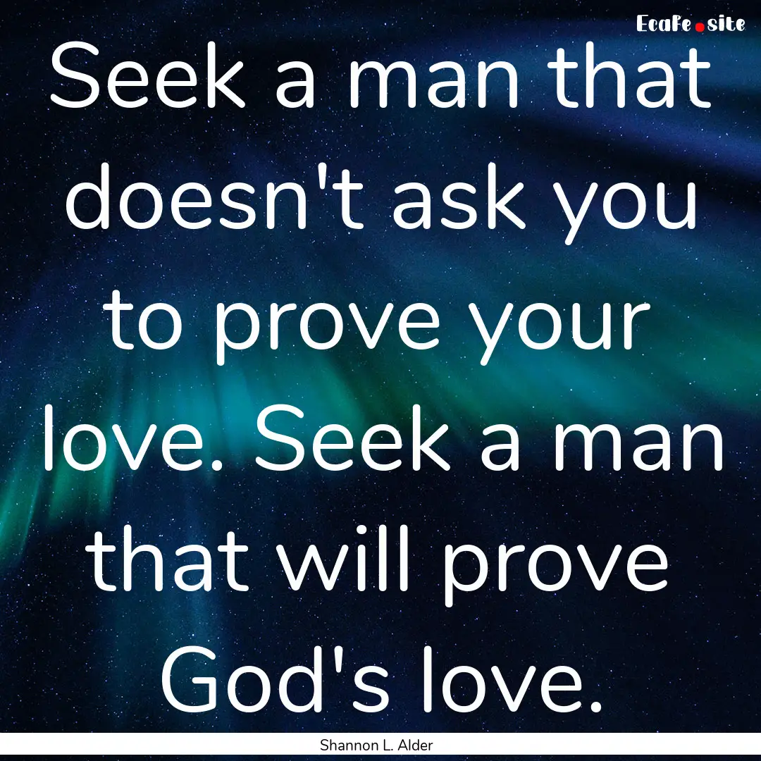 Seek a man that doesn't ask you to prove.... : Quote by Shannon L. Alder