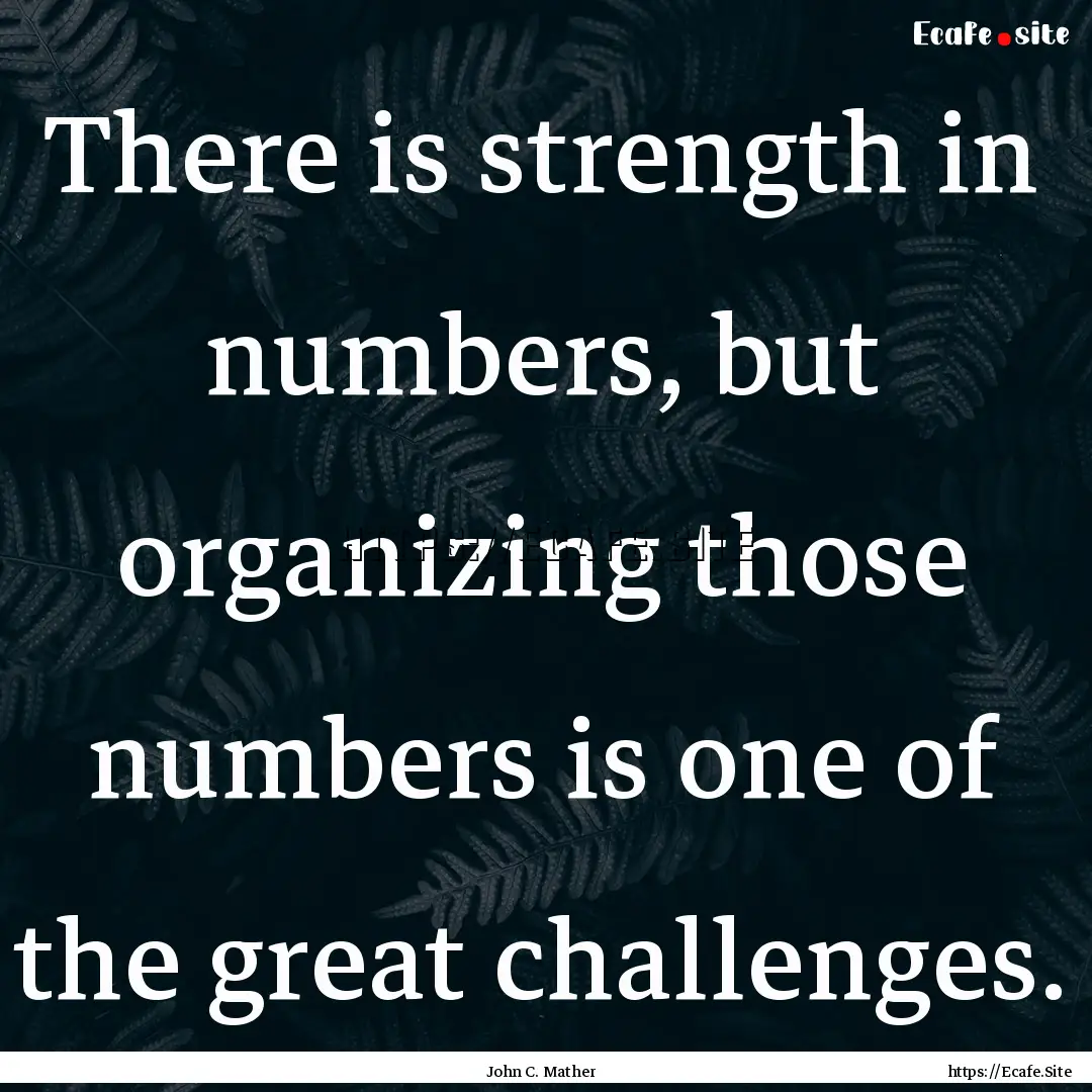 There is strength in numbers, but organizing.... : Quote by John C. Mather