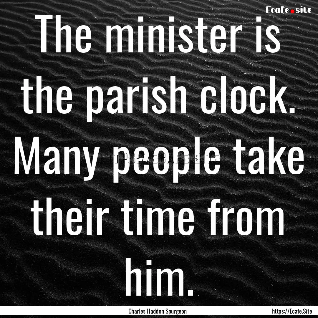 The minister is the parish clock. Many people.... : Quote by Charles Haddon Spurgeon