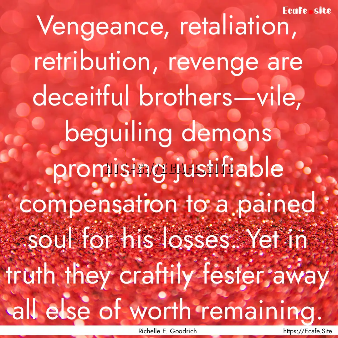 Vengeance, retaliation, retribution, revenge.... : Quote by Richelle E. Goodrich