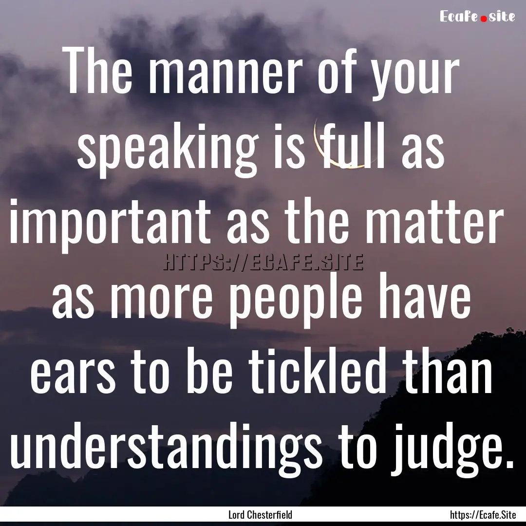 The manner of your speaking is full as important.... : Quote by Lord Chesterfield