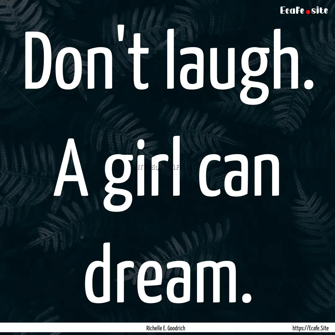 Don't laugh. A girl can dream. : Quote by Richelle E. Goodrich