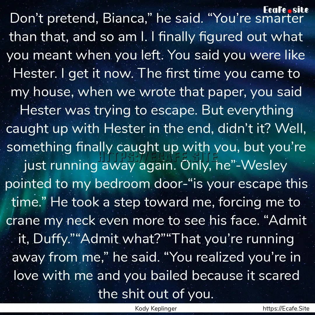 Don’t pretend, Bianca,” he said. “You’re.... : Quote by Kody Keplinger