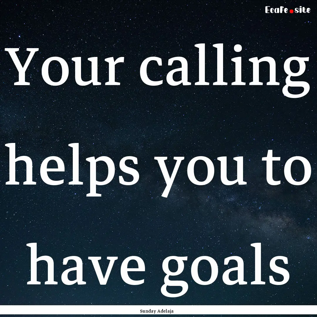 Your calling helps you to have goals : Quote by Sunday Adelaja