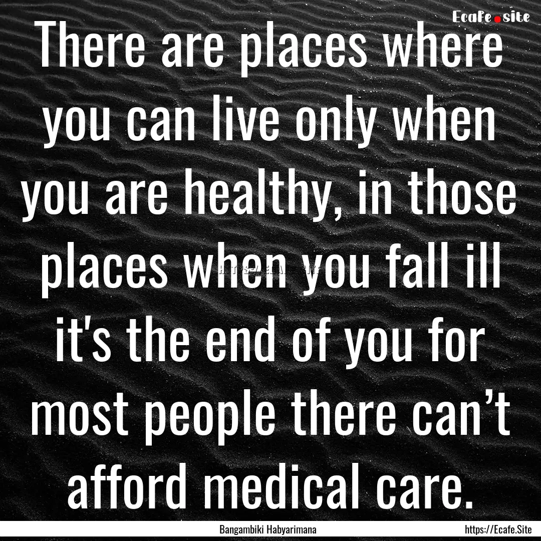 There are places where you can live only.... : Quote by Bangambiki Habyarimana