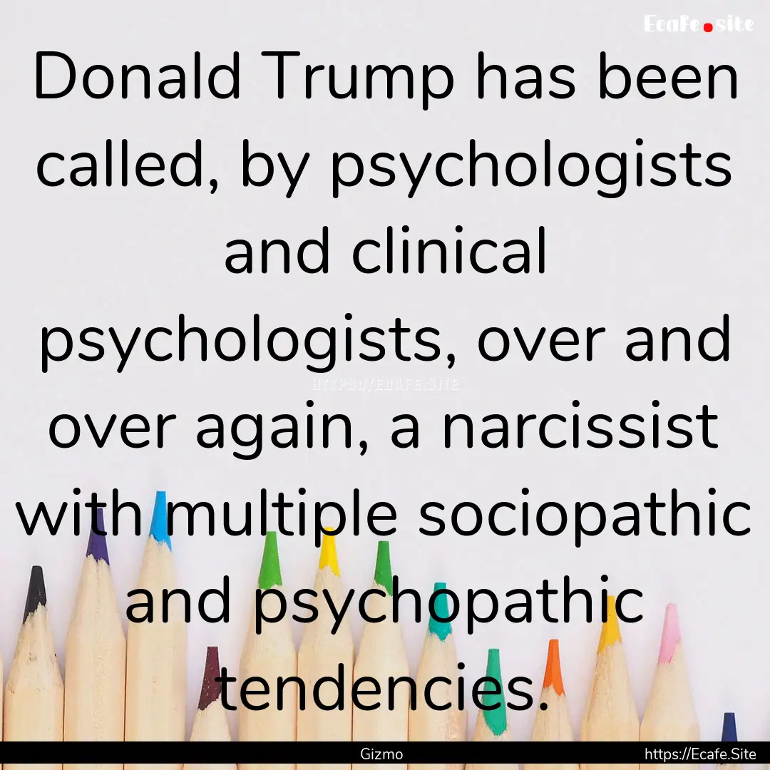 Donald Trump has been called, by psychologists.... : Quote by Gizmo