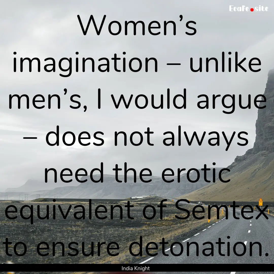 Women’s imagination – unlike men’s,.... : Quote by India Knight