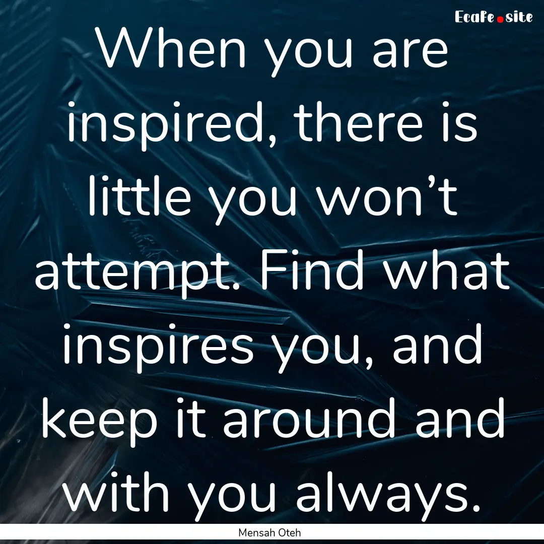 When you are inspired, there is little you.... : Quote by Mensah Oteh