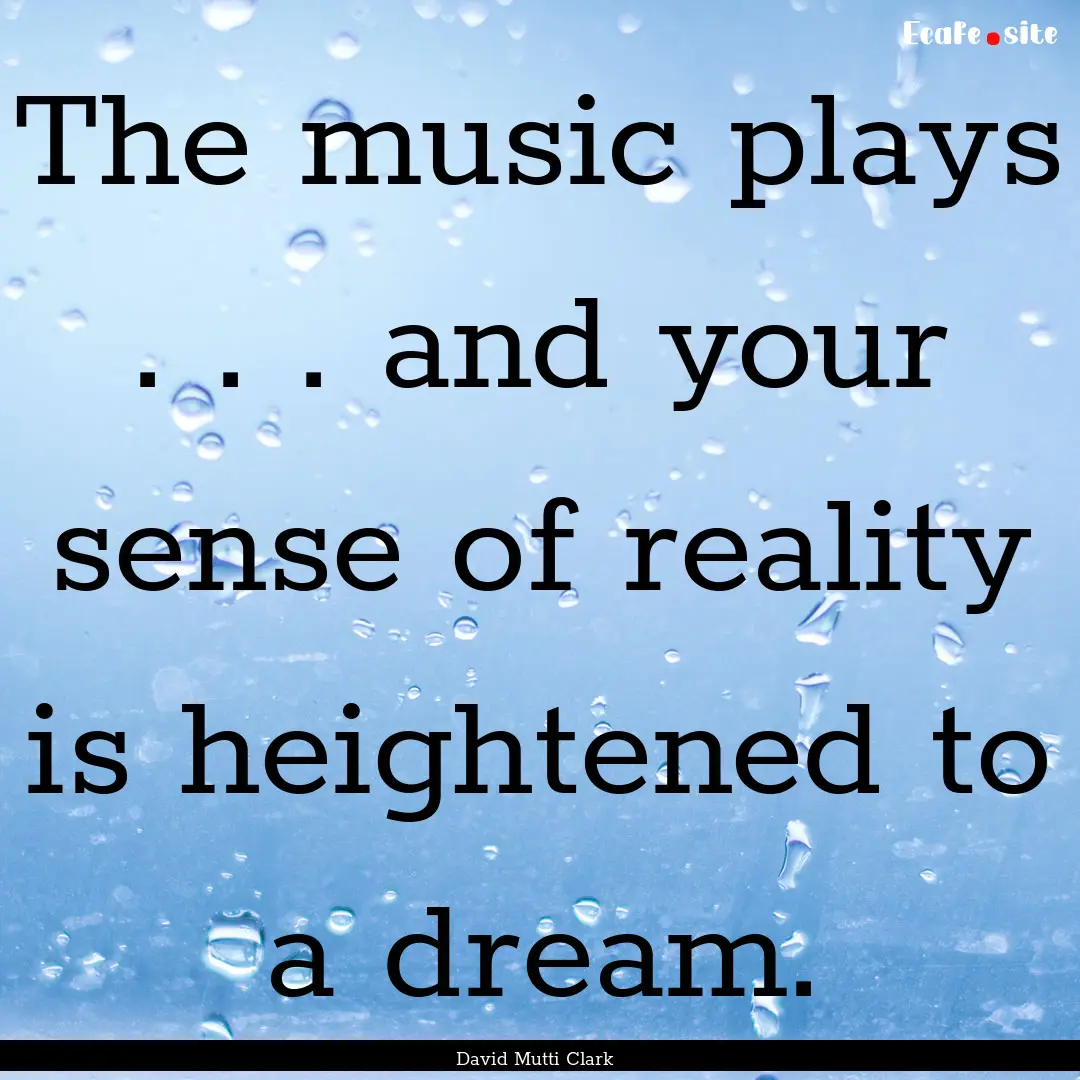 The music plays . . . and your sense of reality.... : Quote by David Mutti Clark