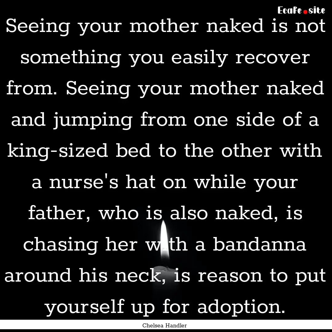 Seeing your mother naked is not something.... : Quote by Chelsea Handler