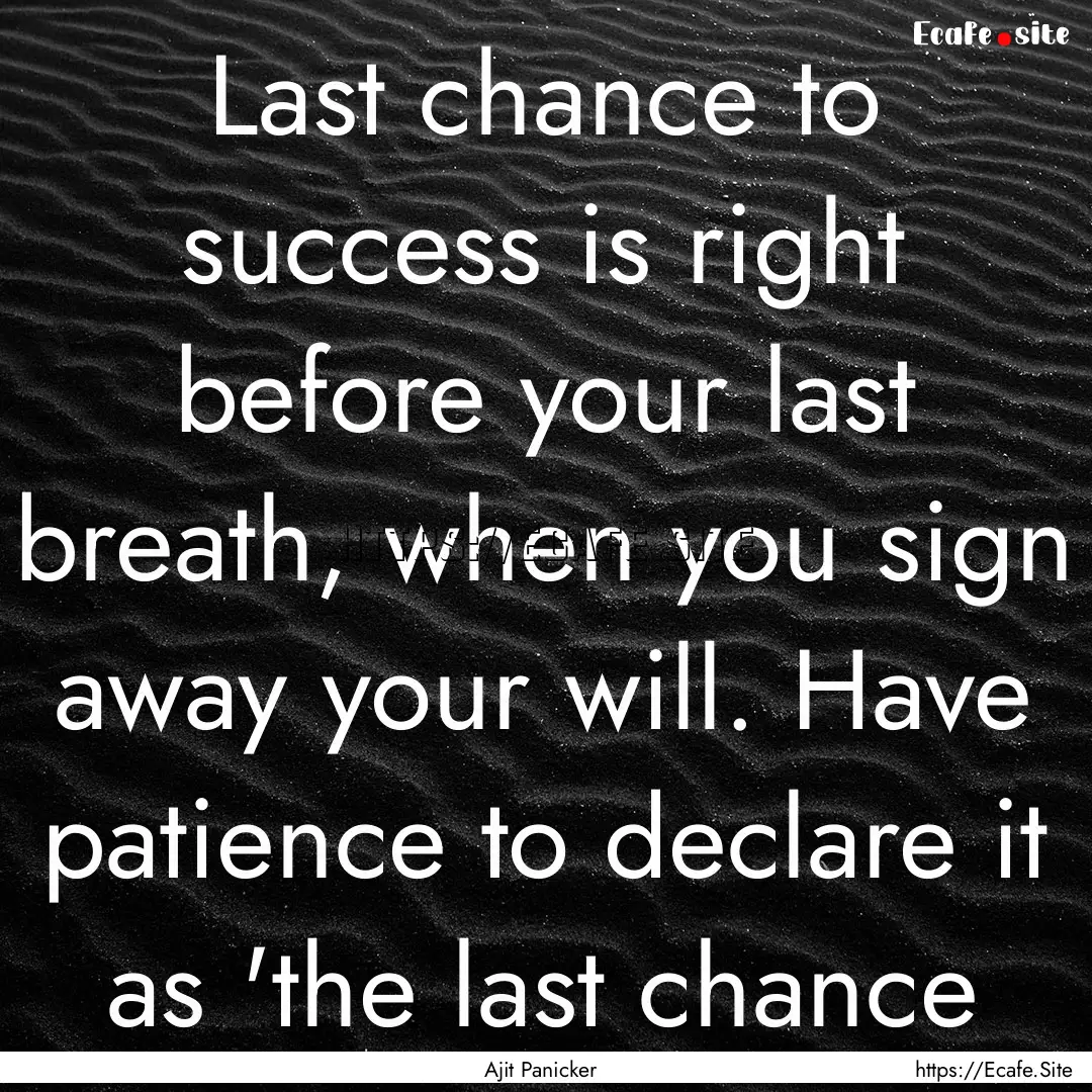 Last chance to success is right before your.... : Quote by Ajit Panicker