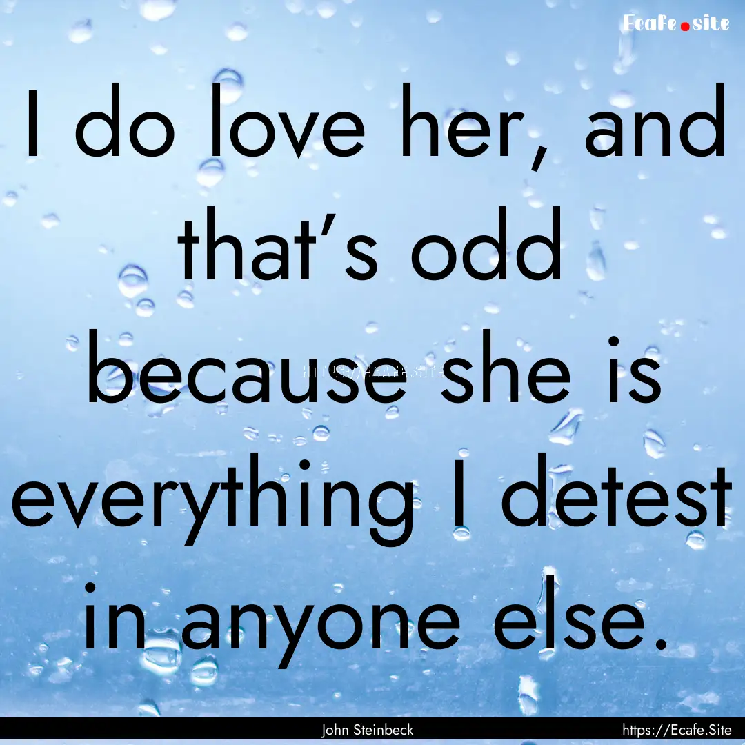 I do love her, and that’s odd because she.... : Quote by John Steinbeck