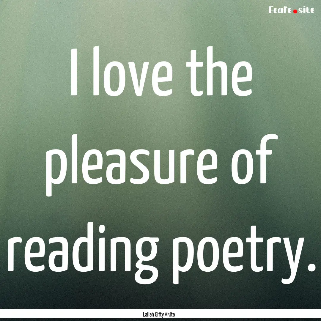 I love the pleasure of reading poetry. : Quote by Lailah Gifty Akita