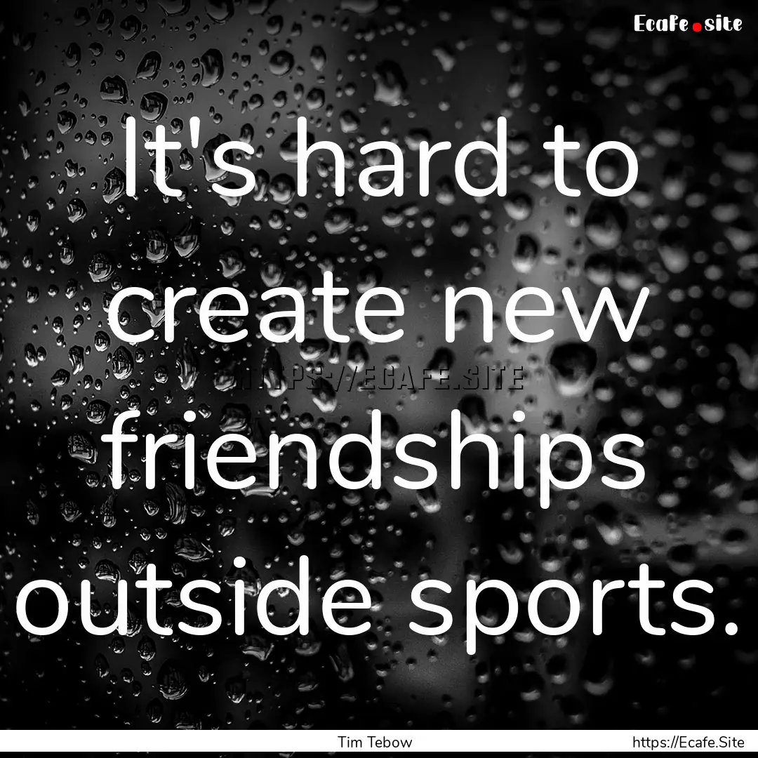 It's hard to create new friendships outside.... : Quote by Tim Tebow