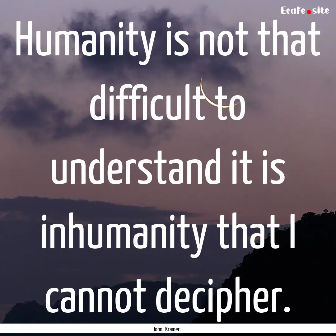 Humanity is not that difficult to understand.... : Quote by John Kramer