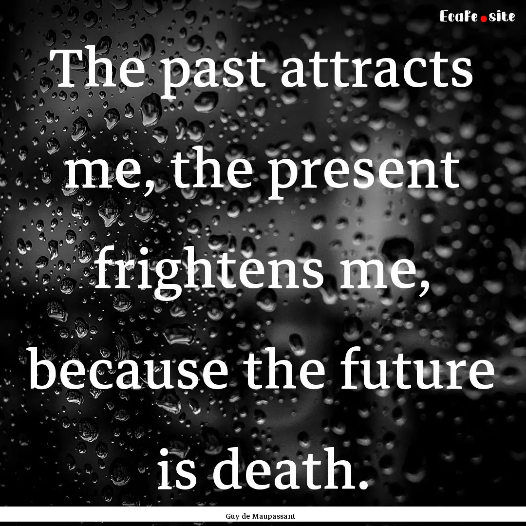 The past attracts me, the present frightens.... : Quote by Guy de Maupassant