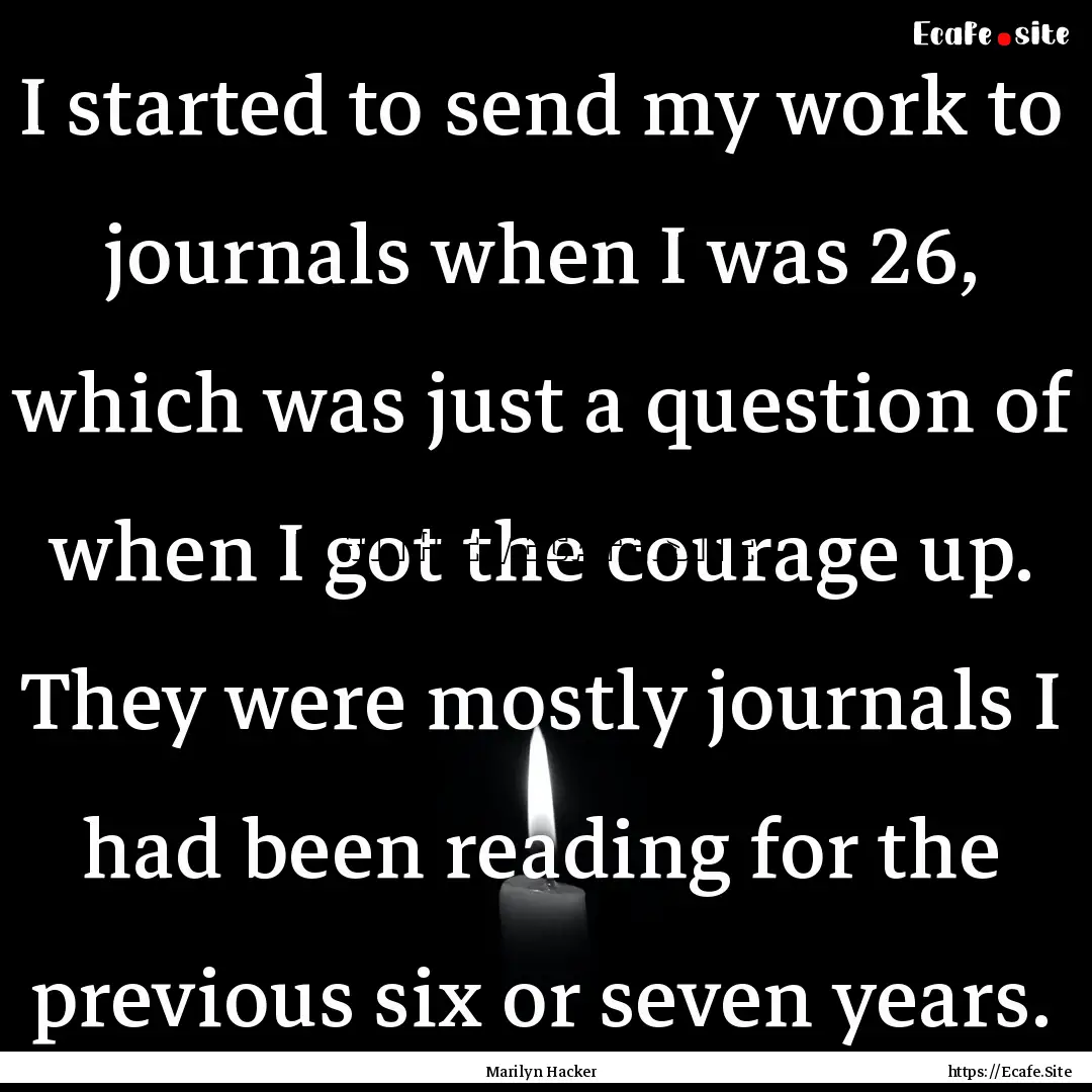 I started to send my work to journals when.... : Quote by Marilyn Hacker