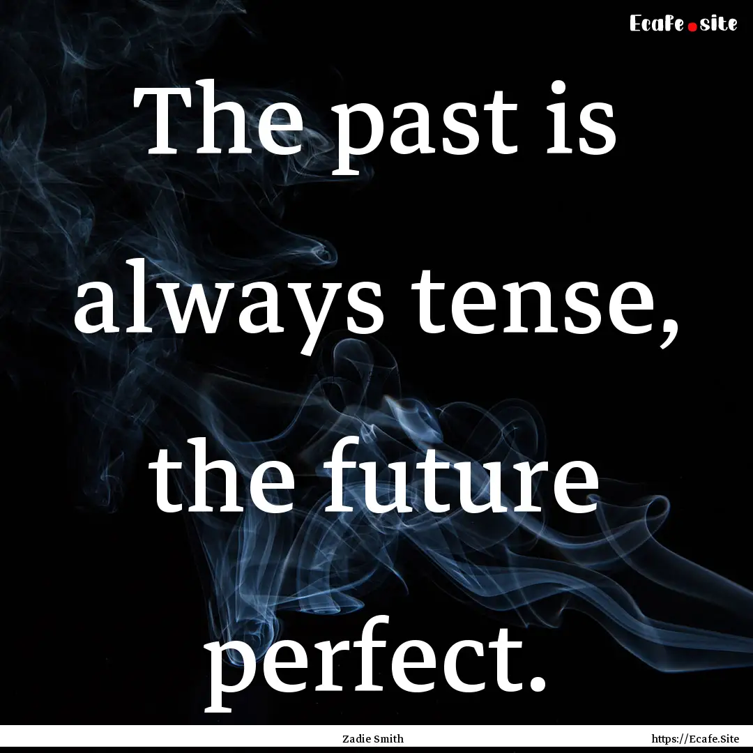 The past is always tense, the future perfect..... : Quote by Zadie Smith