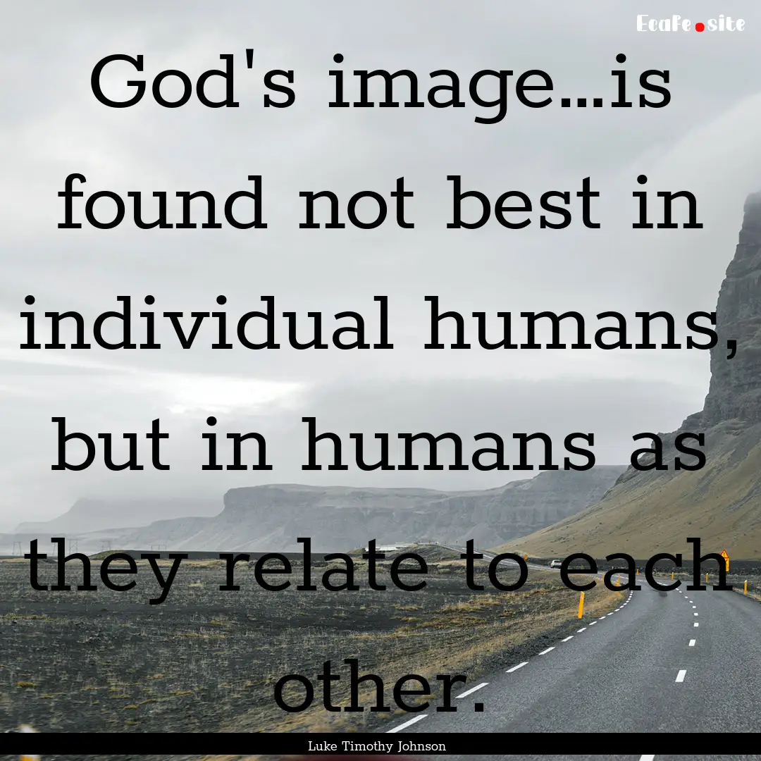 God's image…is found not best in individual.... : Quote by Luke Timothy Johnson