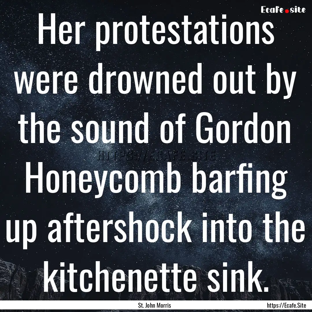 Her protestations were drowned out by the.... : Quote by St. John Morris