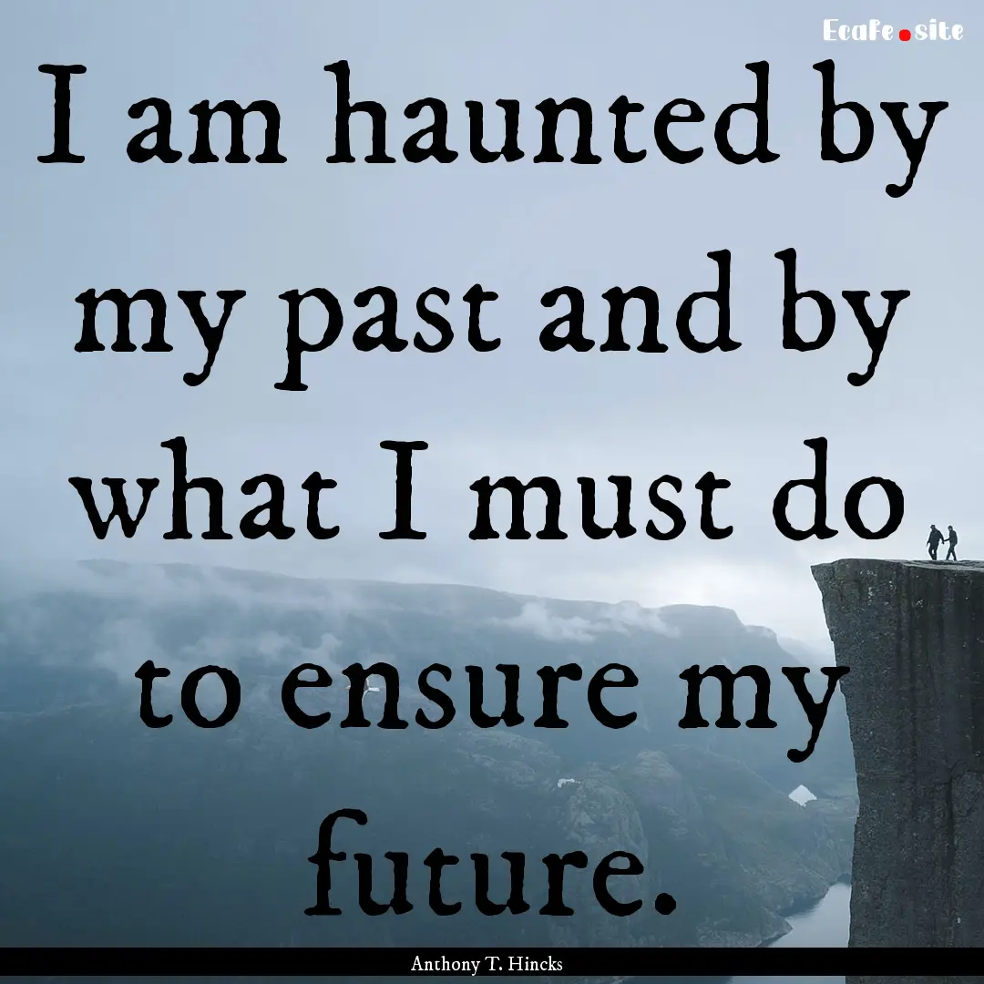 I am haunted by my past and by what I must.... : Quote by Anthony T. Hincks