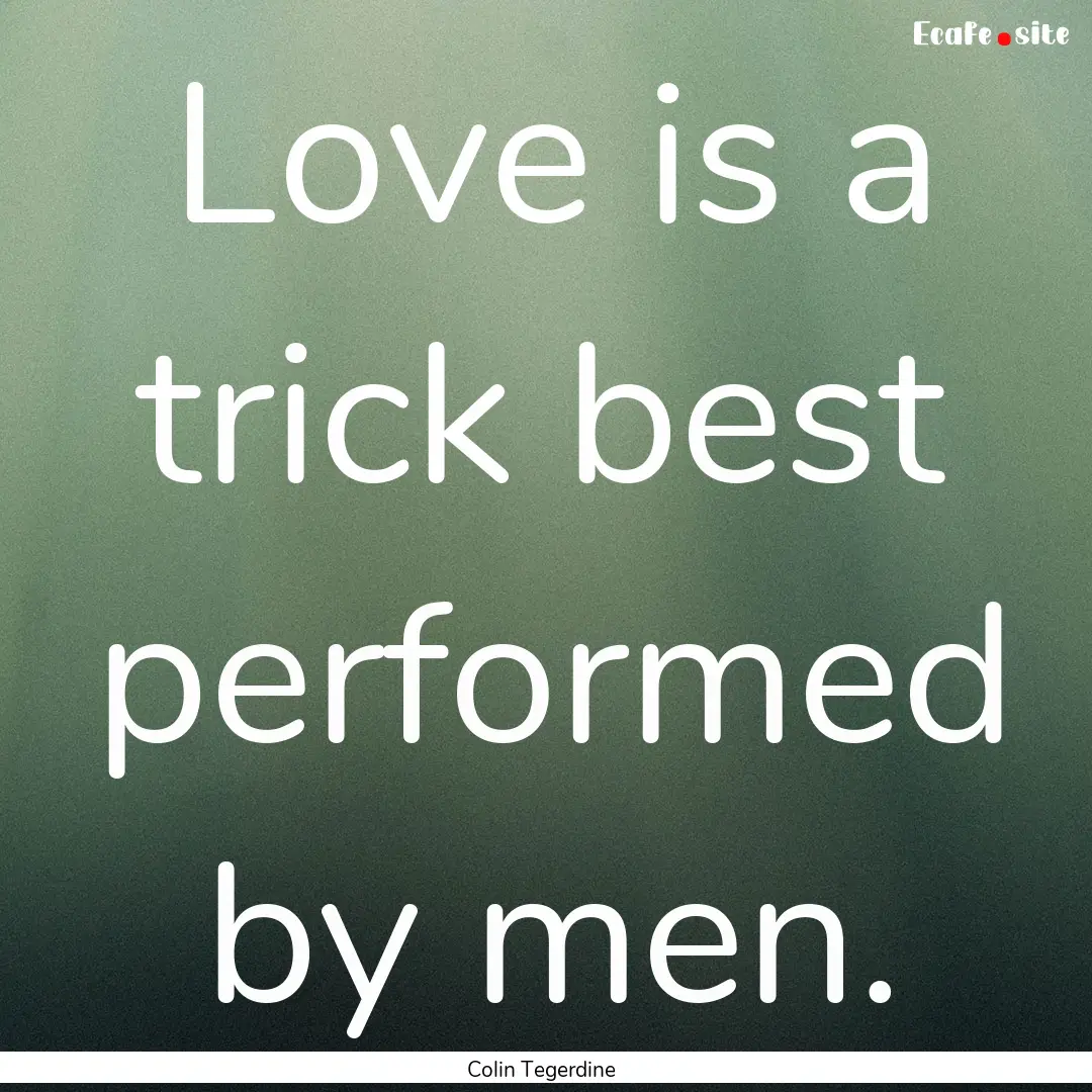 Love is a trick best performed by men. : Quote by Colin Tegerdine