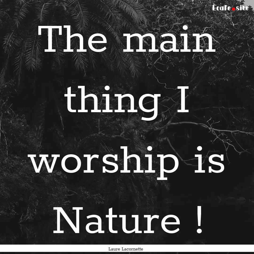 The main thing I worship is Nature ! : Quote by Laure Lacornette