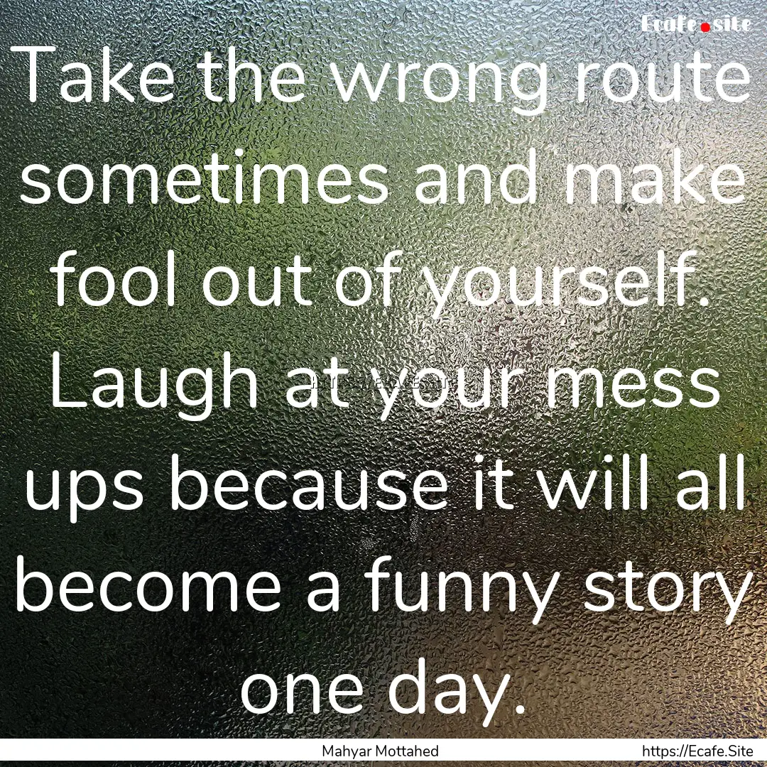 Take the wrong route sometimes and make fool.... : Quote by Mahyar Mottahed