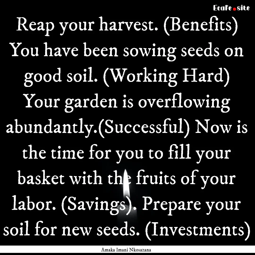 Reap your harvest. (Benefits) You have been.... : Quote by Amaka Imani Nkosazana