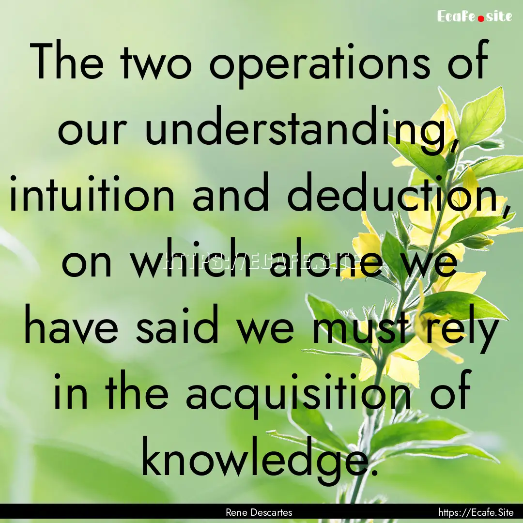 The two operations of our understanding,.... : Quote by Rene Descartes