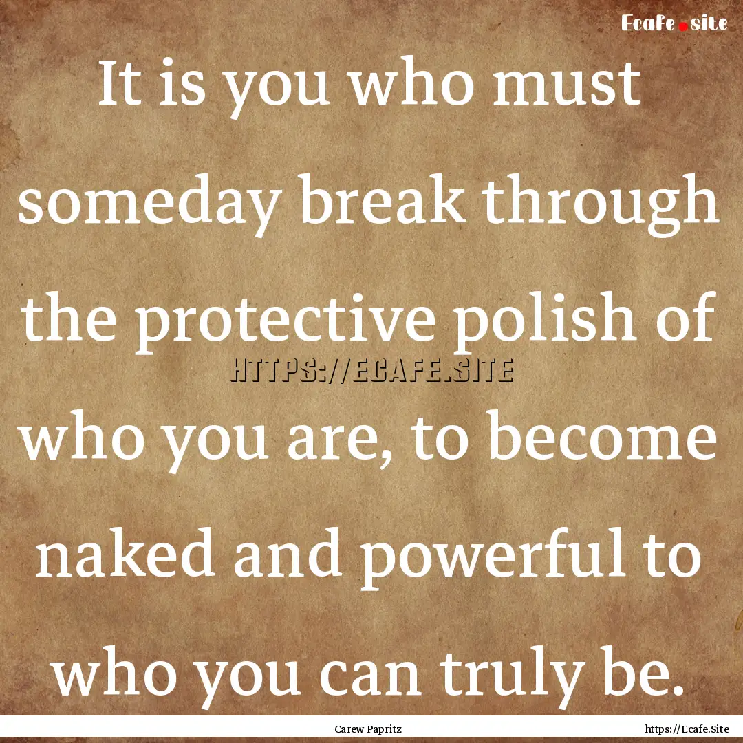 It is you who must someday break through.... : Quote by Carew Papritz