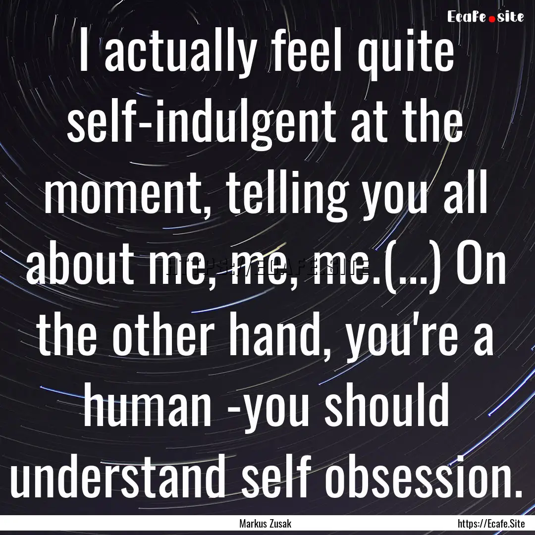 I actually feel quite self-indulgent at the.... : Quote by Markus Zusak