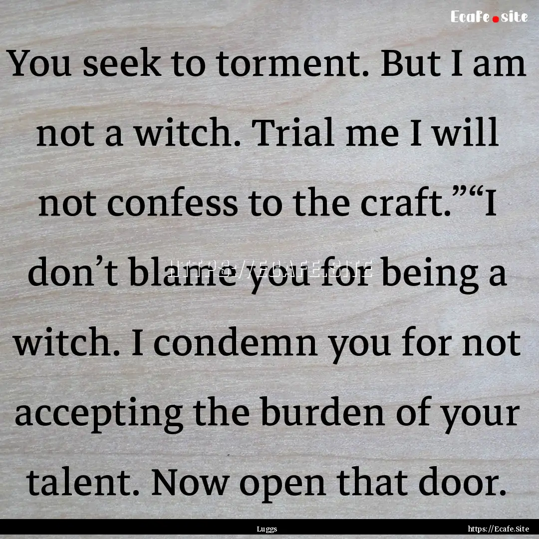 You seek to torment. But I am not a witch..... : Quote by Luggs